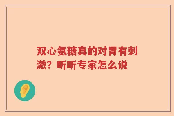 双心氨糖真的对胃有刺激？听听专家怎么说