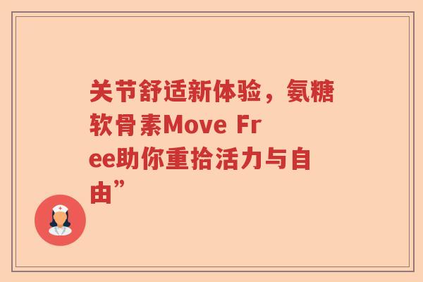 关节舒适新体验,氨糖软骨素Move Free助你重拾活力与自由” 关节舒适新体验,氨糖软骨素Move Free助你重拾活力与自由”