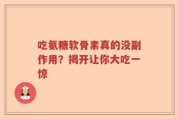 吃氨糖软骨素真的没副作用?揭开让你大吃一惊 吃氨糖软骨素真的没副作用?揭开让你大吃一惊