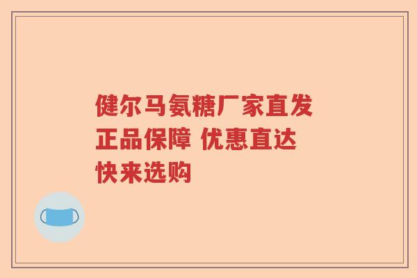 健尔马氨糖厂家直发 正品保障 优惠直达 快来选购 健尔马氨糖厂家直发 正品保障 优惠直达 快来选购
