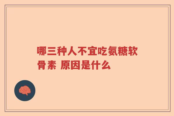 哪三种人不宜吃氨糖软骨素 原因是什么 哪三种人不宜吃氨糖软骨素 原因是什么
