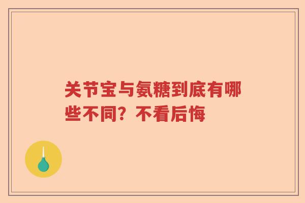 关节宝与氨糖到底有哪些不同?不看后悔 关节宝与氨糖到底有哪些不同?不看后悔