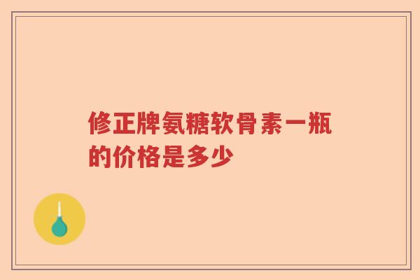 修正牌氨糖软骨素一瓶的价格是多少