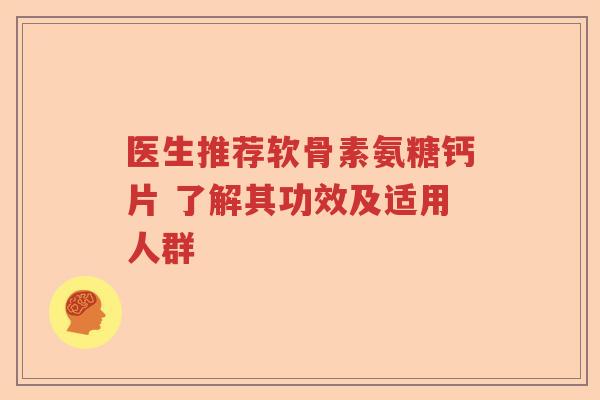 医生推荐软骨素氨糖钙片 了解其功效及适用人群 医生推荐软骨素氨糖钙片 了解其功效及适用人群