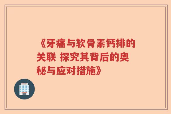 《牙痛与软骨素钙排的关联 探究其背后的奥秘与应对措施》 《牙痛与软骨素钙排的关联 探究其背后的奥秘与应对措施》