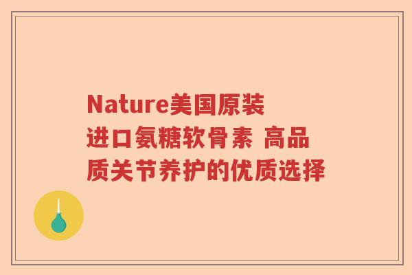 Nature美国原装进口氨糖软骨素 高品质关节养护的优质选择 Nature美国原装进口氨糖软骨素 高品质关节养护的优质选择