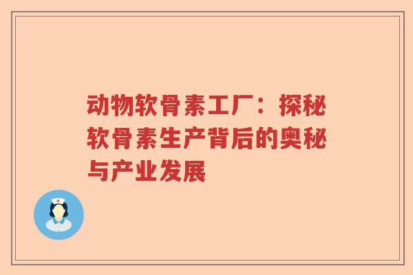 动物软骨素工厂:探秘软骨素生产背后的奥秘与产业发展 动物软骨素工厂:探秘软骨素生产背后的奥秘与产业发展