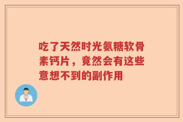 吃了天然时光氨糖软骨素钙片，竟然会有这些意想不到的副作用