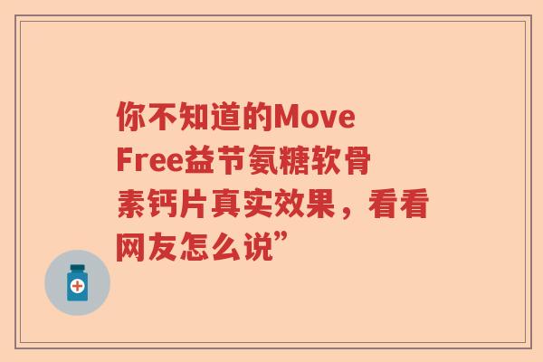 你不知道的Move Free益节氨糖软骨素钙片真实效果,看看网友怎么说” 你不知道的Move Free益节氨糖软骨素钙片真实效果,看看网友怎么说”