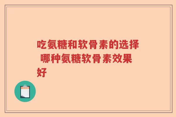 吃氨糖和软骨素的选择 哪种氨糖软骨素效果好 吃氨糖和软骨素的选择 哪种氨糖软骨素效果好