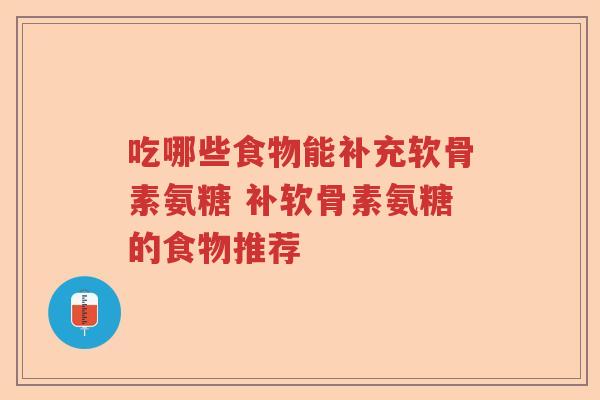吃哪些食物能补充软骨素氨糖 补软骨素氨糖的食物推荐