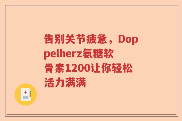 告别关节疲惫,Doppelherz氨糖软骨素1200让你轻松活力满满 告别关节疲惫,Doppelherz氨糖软骨素1200让你轻松活力满满