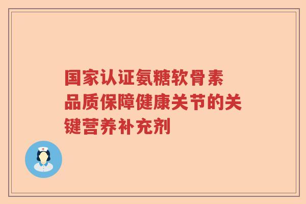 国家认证氨糖软骨素 品质保障健康关节的关键营养补充剂 国家认证氨糖软骨素 品质保障健康关节的关键营养补充剂