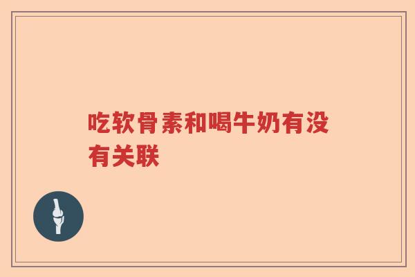 吃软骨素和喝牛奶有没有关联