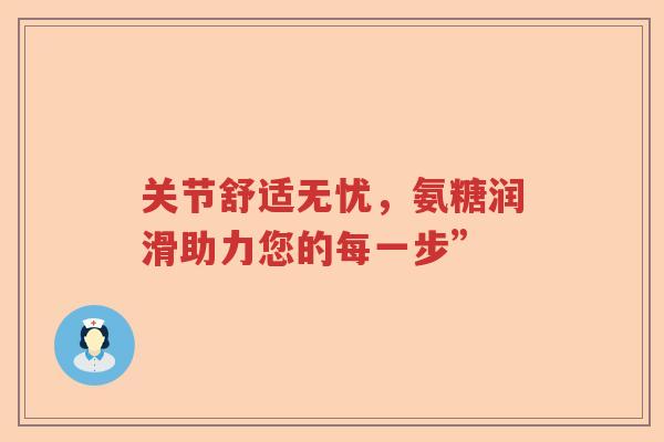 关节舒适无忧，氨糖润滑助力您的每一步”