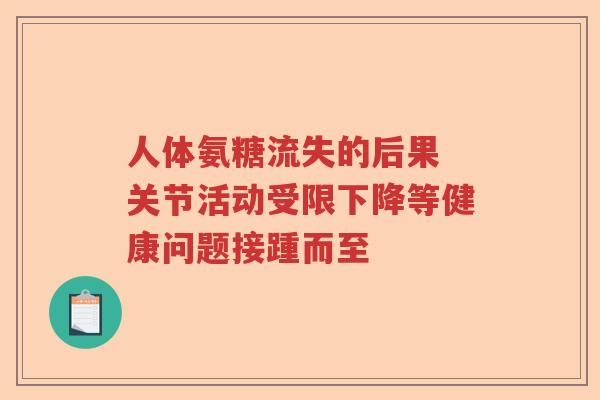 人体氨糖流失的后果 关节活动受限下降等健康问题接踵而至 人体氨糖流失的后果 关节活动受限下降等健康问题接踵而至