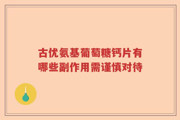 古优氨基葡萄糖钙片有哪些副作用需谨慎对待 古优氨基葡萄糖钙片有哪些副作用需谨慎对待