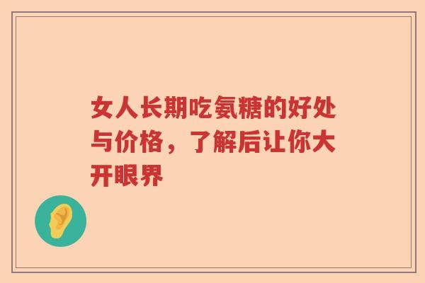 女人长期吃氨糖的好处与价格,了解后让你大开眼界 女人长期吃氨糖的好处与价格,了解后让你大开眼界