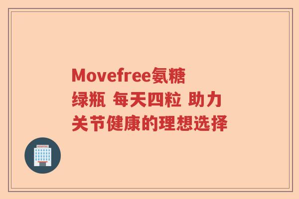 Movefree氨糖绿瓶 每天四粒 助力关节健康的理想选择 Movefree氨糖绿瓶 每天四粒 助力关节健康的理想选择