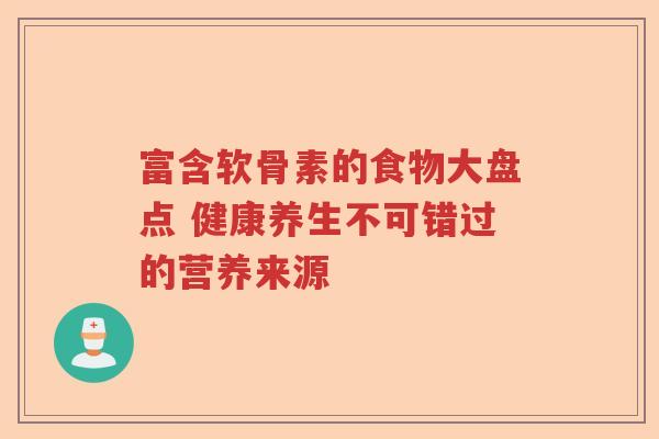 富含软骨素的食物大盘点 健康养生不可错过的营养来源 富含软骨素的食物大盘点 健康养生不可错过的营养来源