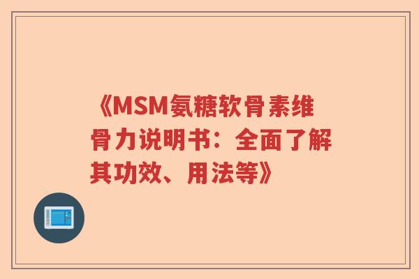 《MSM氨糖软骨素维骨力说明书：全面了解其功效、用法等》