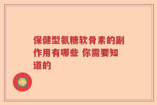 保健型氨糖软骨素的副作用有哪些 你需要知道的