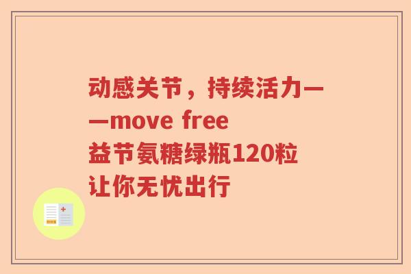 动感关节，持续活力——move free益节氨糖绿瓶120粒让你无忧出行