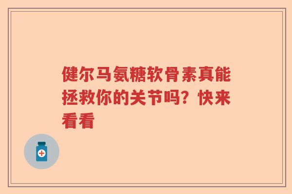 健尔马氨糖软骨素真能拯救你的关节吗？快来看看