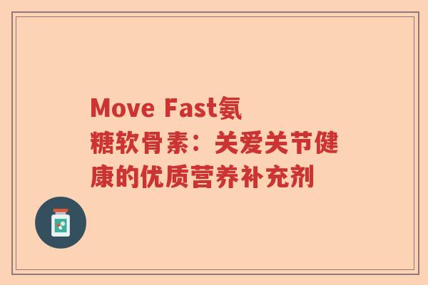 Move Fast氨糖软骨素:关爱关节健康的优质营养补充剂 Move Fast氨糖软骨素:关爱关节健康的优质营养补充剂