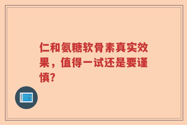 仁和氨糖软骨素真实效果,值得一试还是要谨慎? 仁和氨糖软骨素真实效果,值得一试还是要谨慎?