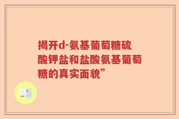 揭开d-氨基葡萄糖硫酸钾盐和盐酸氨基葡萄糖的真实面貌”