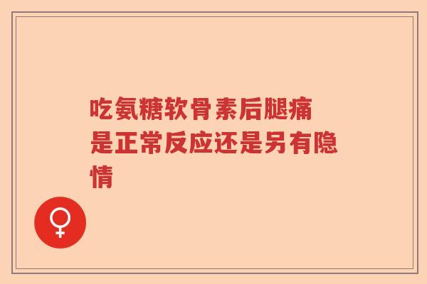 吃氨糖软骨素后腿痛 是正常反应还是另有隐情
