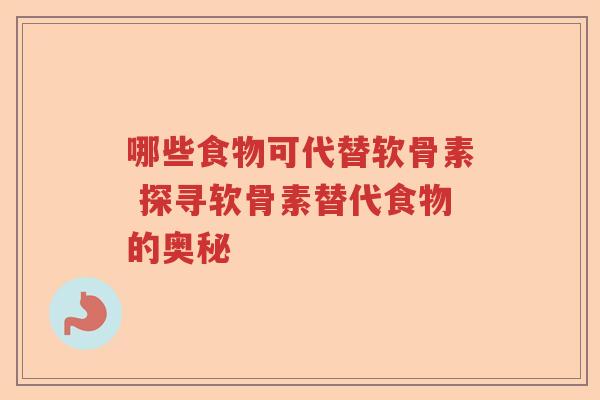 哪些食物可代替软骨素 探寻软骨素替代食物的奥秘