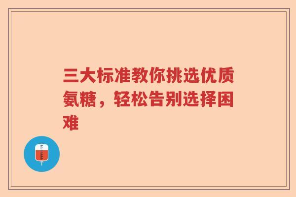 三大标准教你挑选优质氨糖，轻松告别选择困难