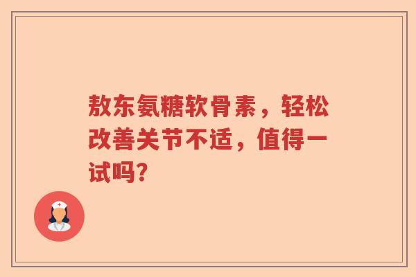 敖东氨糖软骨素，轻松改善关节不适，值得一试吗？