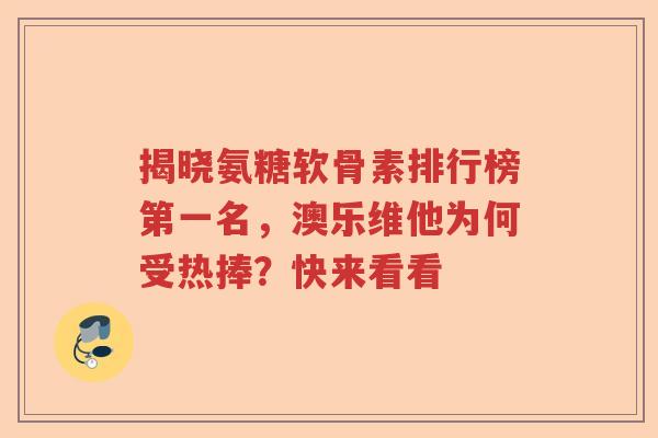 揭晓氨糖软骨素排行榜第一名，澳乐维他为何受热捧？快来看看