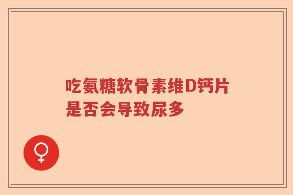 吃氨糖软骨素维D钙片是否会导致尿多