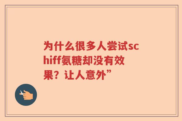 为什么很多人尝试schiff氨糖却没有效果?让人意外” 为什么很多人尝试schiff氨糖却没有效果?让人意外”