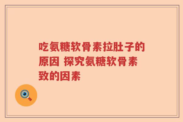 吃氨糖软骨素拉肚子的原因 探究氨糖软骨素致的因素