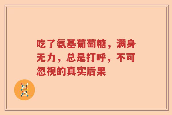 吃了氨基葡萄糖，满身无力，总是打呼，不可忽视的真实后果