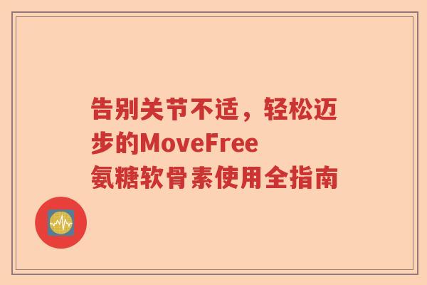 告别关节不适,轻松迈步的MoveFree氨糖软骨素使用全指南 告别关节不适,轻松迈步的MoveFree氨糖软骨素使用全指南