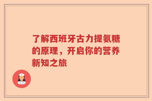 了解西班牙古力提氨糖的原理,开启你的营养新知之旅 了解西班牙古力提氨糖的原理,开启你的营养新知之旅