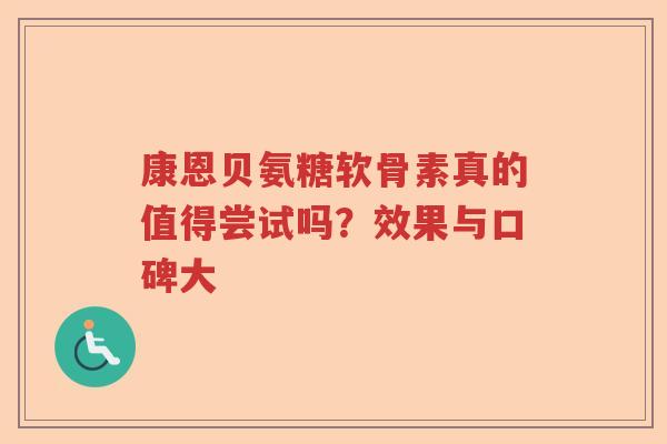 康恩贝氨糖软骨素真的值得尝试吗？效果与口碑大