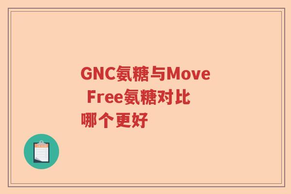 GNC氨糖与Move Free氨糖对比 哪个更好 GNC氨糖与Move Free氨糖对比 哪个更好