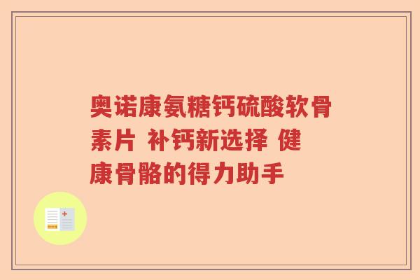 奥诺康氨糖钙硫酸软骨素片 补钙新选择 健康骨骼的得力助手