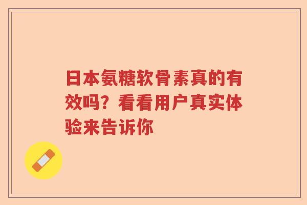 日本氨糖软骨素真的有效吗？看看用户真实体验来告诉你