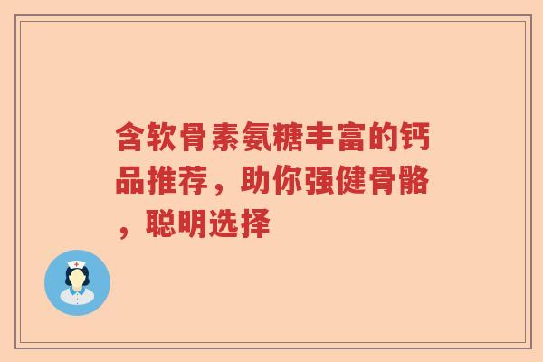 含软骨素氨糖丰富的钙品推荐,助你强健骨骼,聪明选择 含软骨素氨糖丰富的钙品推荐,助你强健骨骼,聪明选择