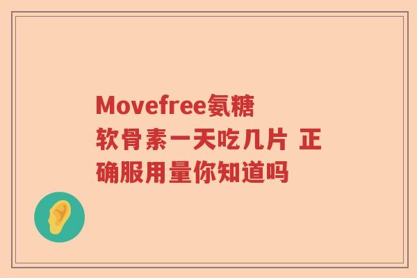 Movefree氨糖软骨素一天吃几片 正确服用量你知道吗