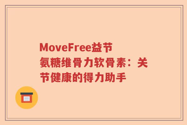 MoveFree益节氨糖维骨力软骨素:关节健康的得力助手 MoveFree益节氨糖维骨力软骨素:关节健康的得力助手