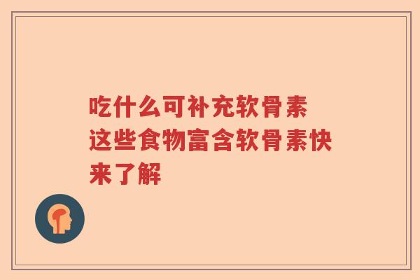 吃什么可补充软骨素 这些食物富含软骨素快来了解